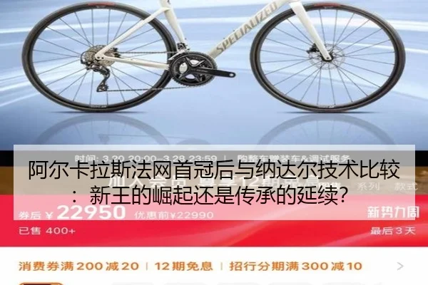 阿尔卡拉斯法网首冠后与纳达尔技术比较:新王的崛起还是传承的延续?